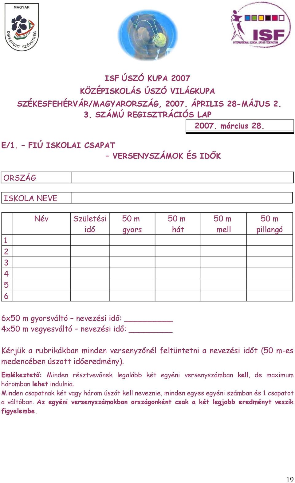 ORSZÁG ISKOLA NEVE Név Születési idő gyors hát mell pillangó 1 2 3 4 5 6 6x gyorsváltó nevezési idő: 4x vegyesváltó nevezési idő: Kérjük a rubrikákban minden versenyzőnél feltüntetni