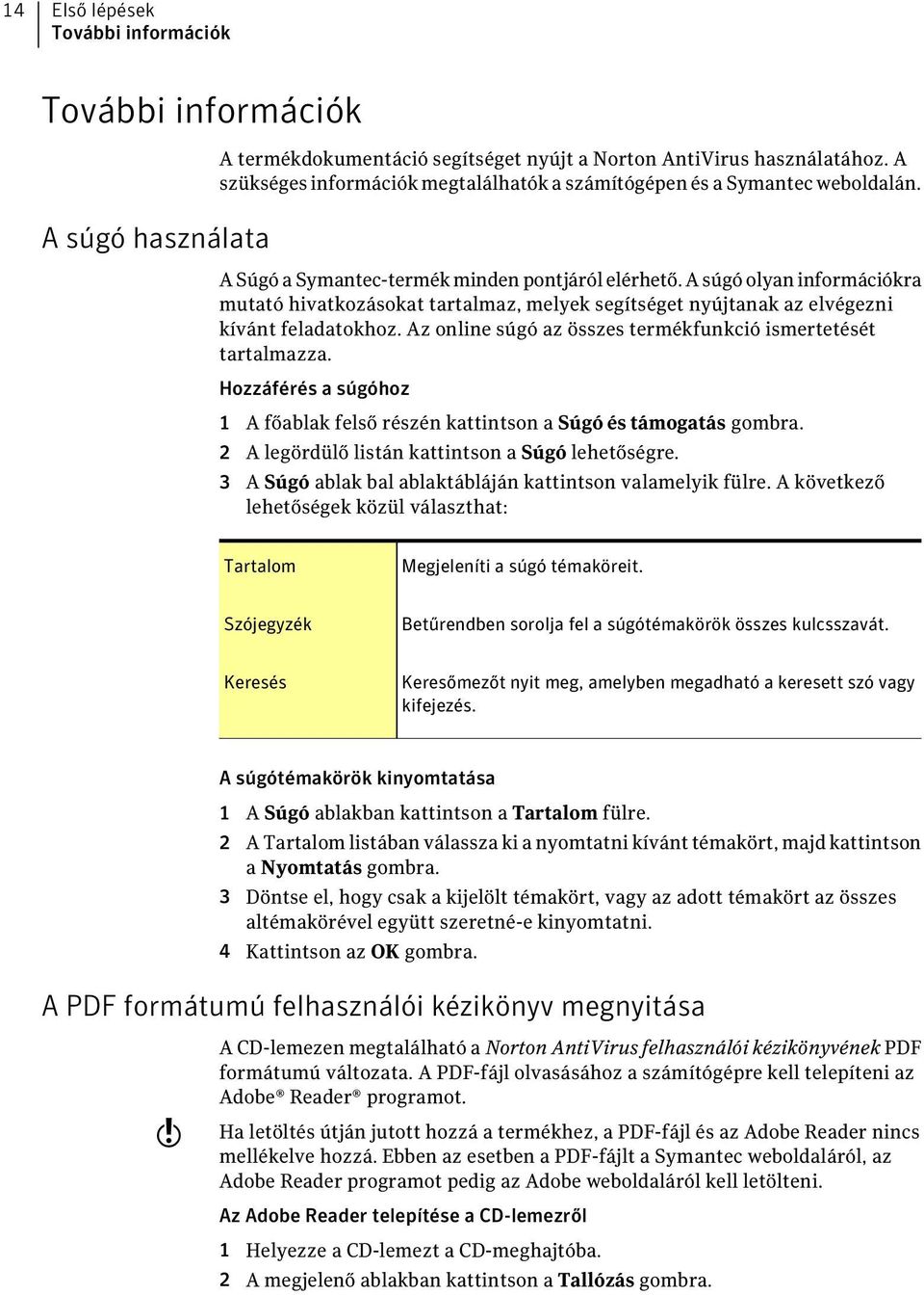 A súgó olyan információkra mutató hivatkozásokat tartalmaz, melyek segítséget nyújtanak az elvégezni kívánt feladatokhoz. Az online súgó az összes termékfunkció ismertetését tartalmazza.