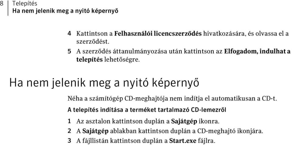 Ha nem jelenik meg a nyitó képernyő Néha a számítógép CD-meghajtója nem indítja el automatikusan a CD-t.