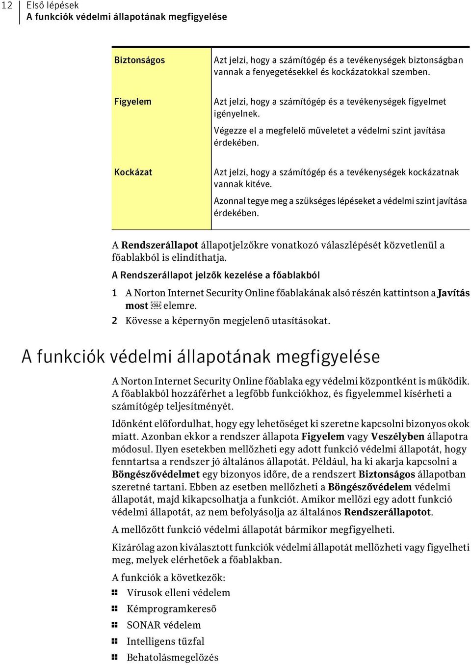 Kockázat Azt jelzi, hogy a számítógép és a tevékenységek kockázatnak vannak kitéve. Azonnal tegye meg a szükséges lépéseket a védelmi szint javítása érdekében.