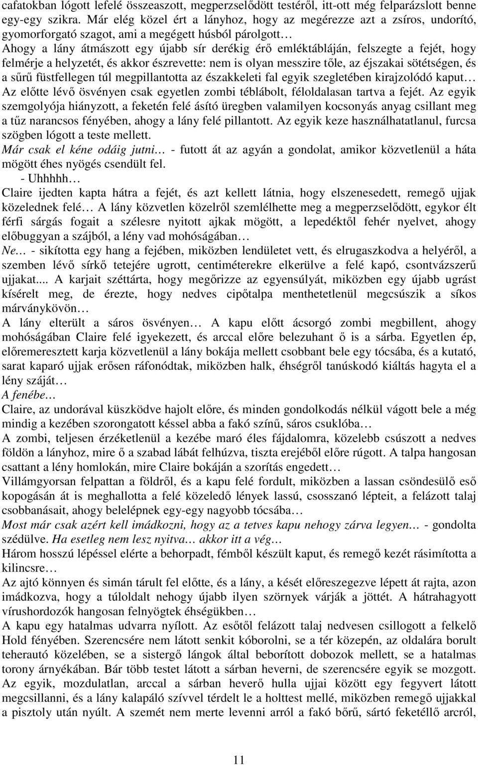 a fejét, hogy felmérje a helyzetét, és akkor észrevette: nem is olyan messzire tőle, az éjszakai sötétségen, és a sűrű füstfellegen túl megpillantotta az északkeleti fal egyik szegletében kirajzolódó