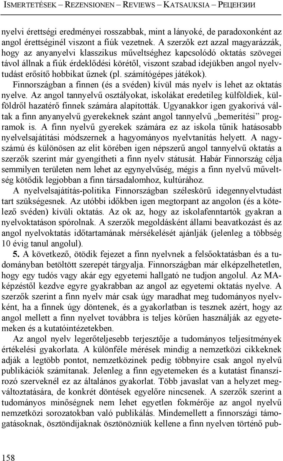 hobbikat űznek (pl. számítógépes játékok). Finnországban a finnen (és a svéden) kívül más nyelv is lehet az oktatás nyelve.