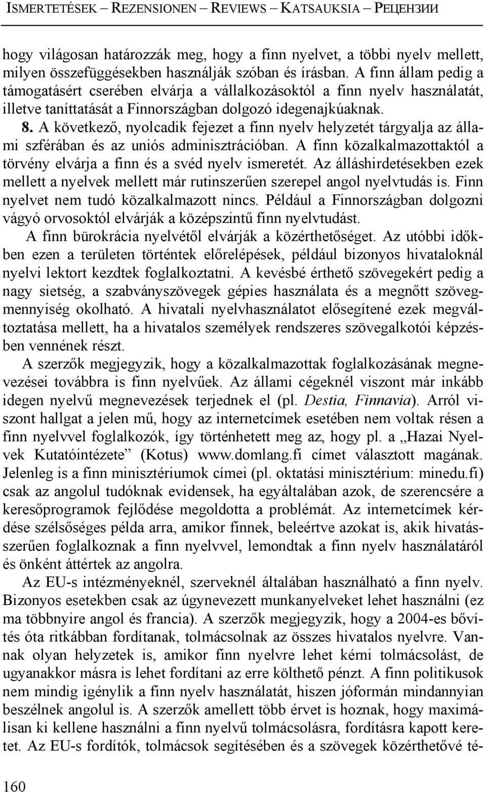 A következő, nyolcadik fejezet a finn nyelv helyzetét tárgyalja az állami szférában és az uniós adminisztrációban. A finn közalkalmazottaktól a törvény elvárja a finn és a svéd nyelv ismeretét.