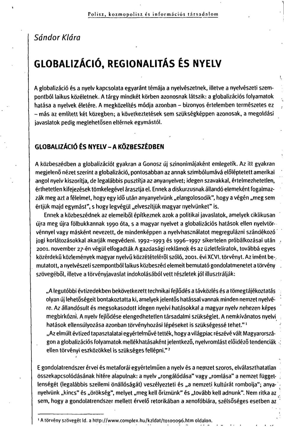 A megközelítés módja azonban - bizonyos értelemben természetes ez - más az említett két közegben; a következtetések sem szükségképpen azonosak, a megoldási javaslatok pedig meglehetősen eltérnek