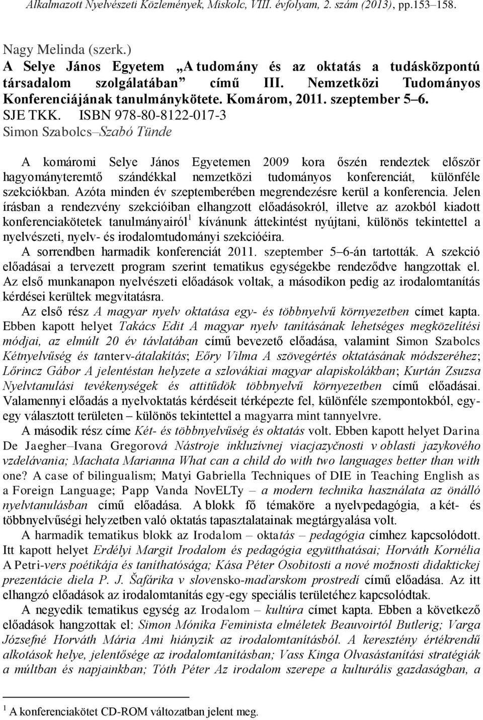 ISBN 978-80-8122-017-3 Simon Szabolcs Szabó Tünde A komáromi Selye János Egyetemen 2009 kora őszén rendeztek először hagyományteremtő szándékkal nemzetközi tudományos konferenciát, különféle