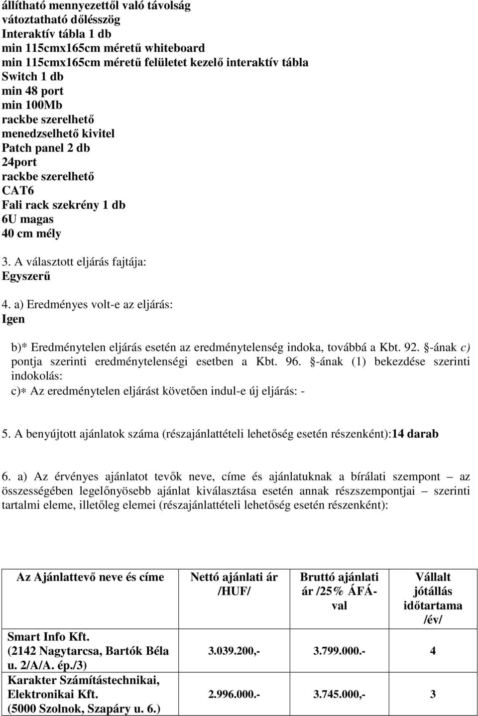 a) Eredményes volte az eljárás: Igen b)* Eredménytelen eljárás esetén az eredménytelenség indoka, továbbá a Kbt. 92. ának c) pontja szerinti eredménytelenségi esetben a Kbt. 96.