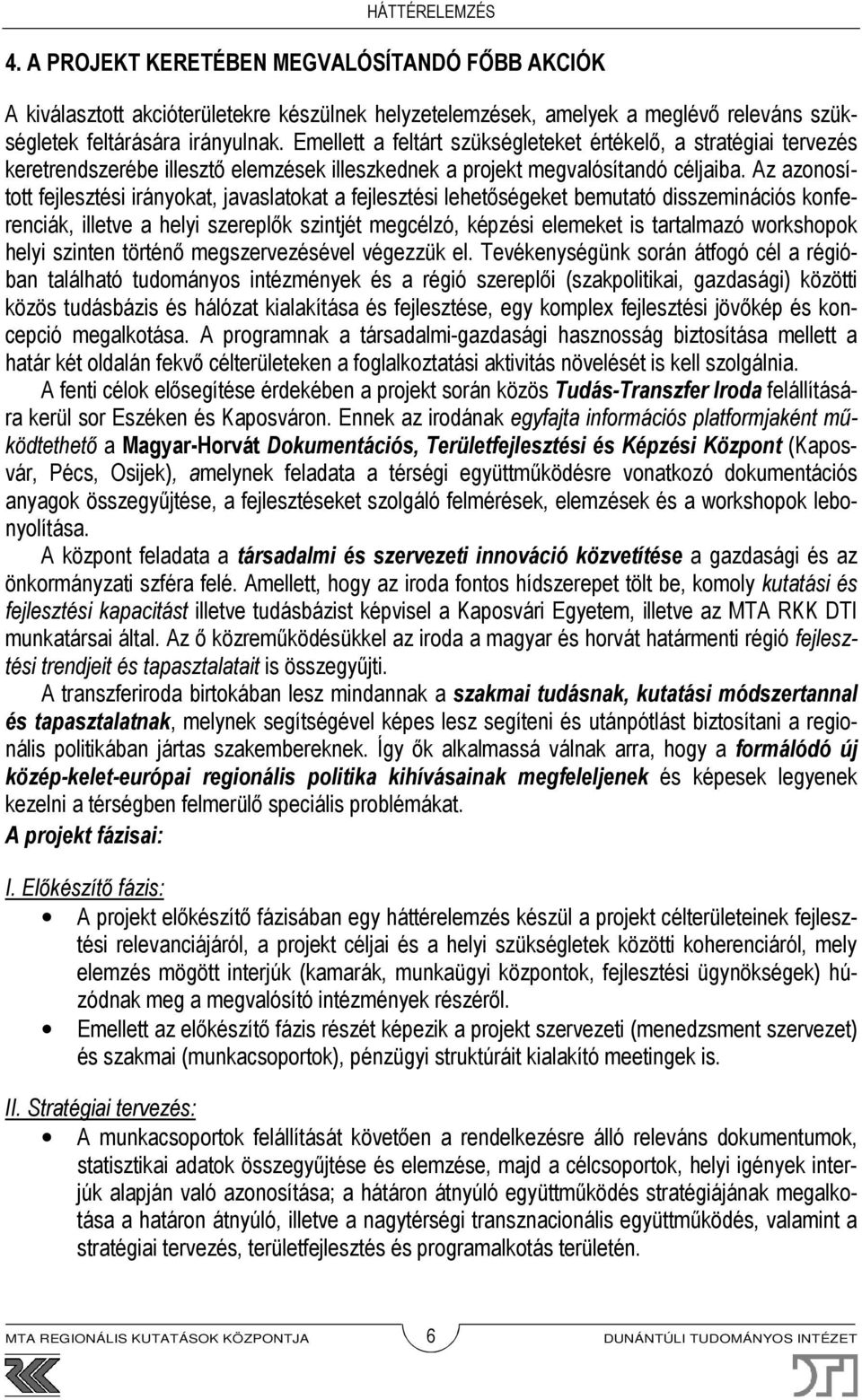 Az azonosított fejlesztési irányokat, javaslatokat a fejlesztési lehetőségeket bemutató disszeminációs konferenciák, illetve a helyi szereplők szintjét megcélzó, képzési elemeket is tartalmazó