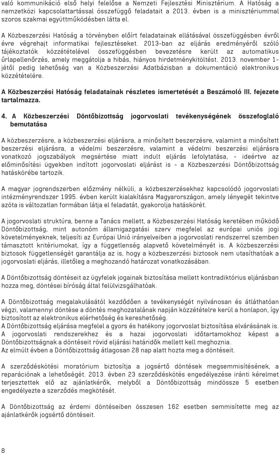 A Közbeszerzési Hatóság a törvényben el írt feladatainak ellátásával összefüggésben évr l évre végrehajt informatikai fejlesztéseket.