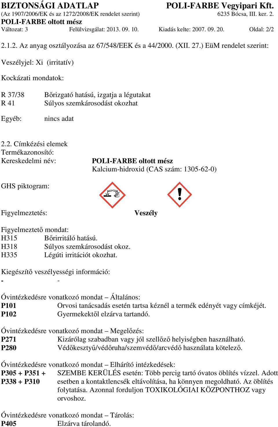 2. Címkézési elemek Termékazonosító: Kereskedelmi név: Kalcium-hidroxid (CAS szám: 1305-62-0) GHS piktogram: Figyelmeztetés: Veszély Figyelmeztető mondat: H315 Bőrirritáló hatású.