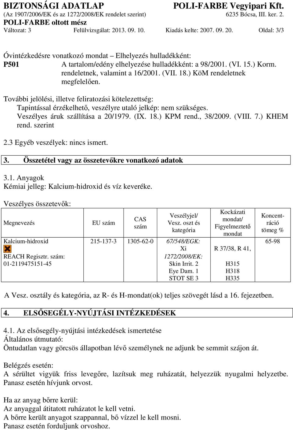 További jelölési, illetve feliratozási kötelezettség: Tapintással érzékelhető, veszélyre utaló jelkép: nem szükséges. Veszélyes áruk szállítása a 20/1979. (IX. 18.) KPM rend., 38/2009. (VIII. 7.