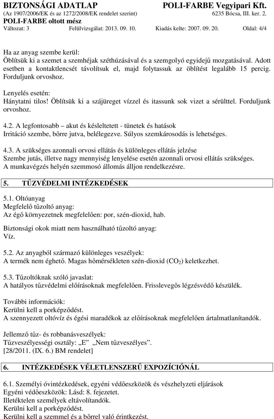 Öblítsük ki a szájüreget vízzel és itassunk sok vizet a sérülttel. Forduljunk orvoshoz. 4.2. A legfontosabb akut és késleltetett - tünetek és hatások Irritáció szembe, bőrre jutva, belélegezve.