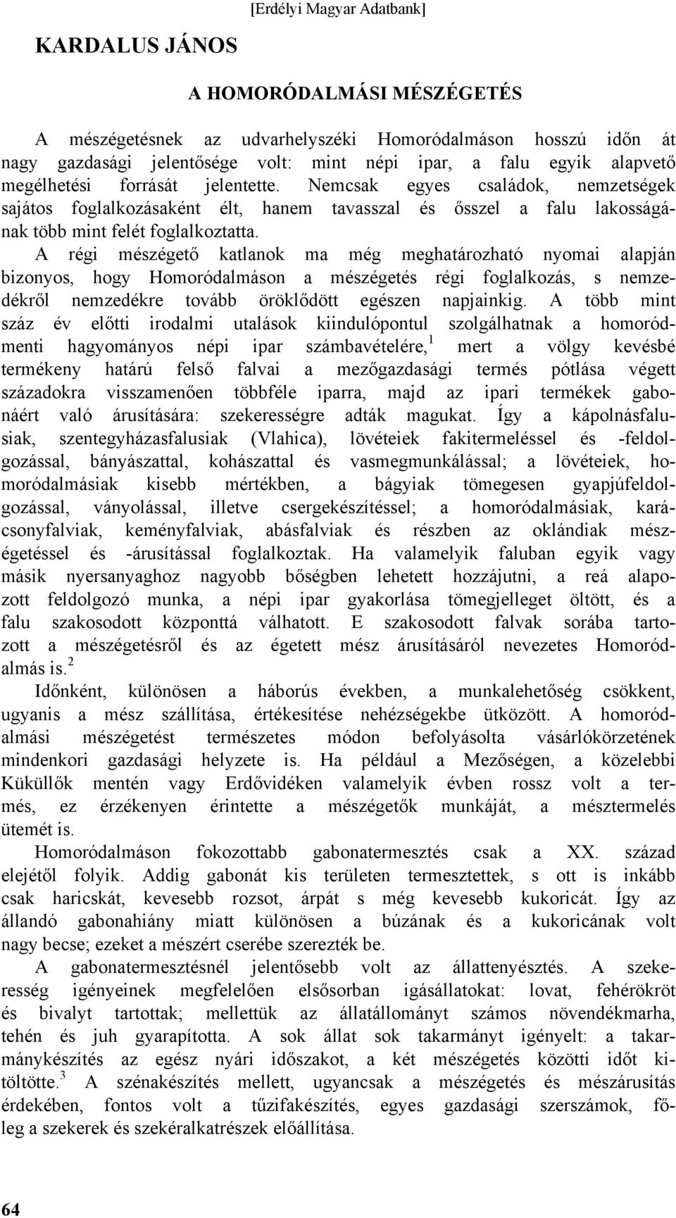 A régi mészégető katlanok ma még meghatározható nyomai alapján bizonyos, hogy Homoródalmáson a mészégetés régi foglalkozás, s nemzedékről nemzedékre tovább öröklődött egészen napjainkig.