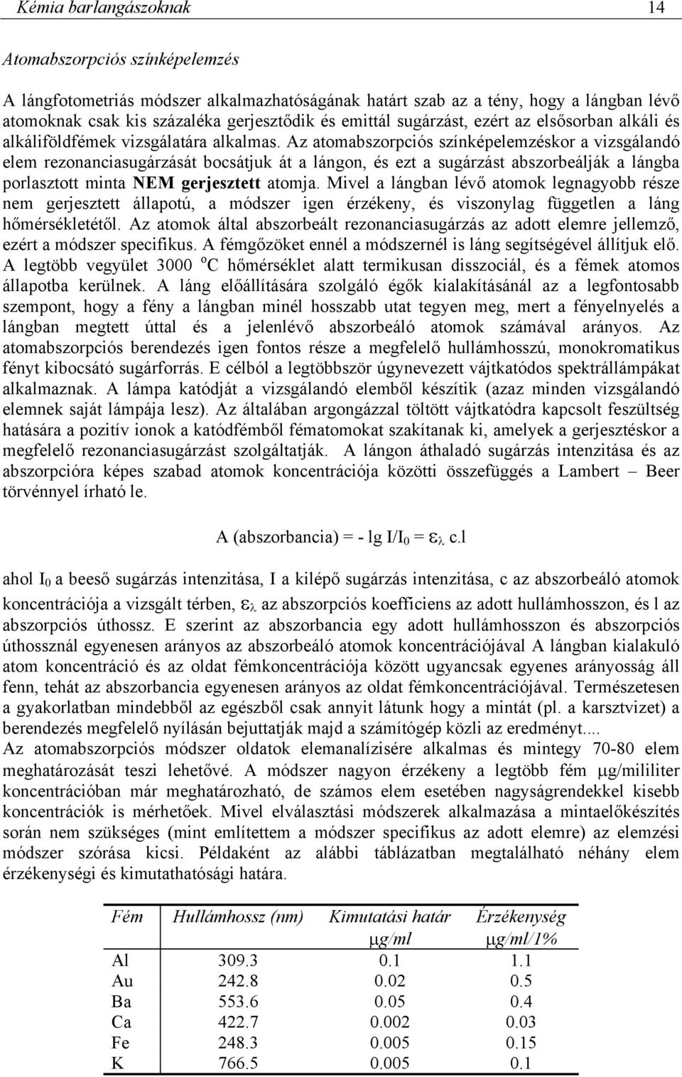 Az atomabszorpciós színképelemzéskor a vizsgálandó elem rezonanciasugárzását bocsátjuk át a lángon, és ezt a sugárzást abszorbeálják a lángba porlasztott minta NEM gerjesztett atomja.