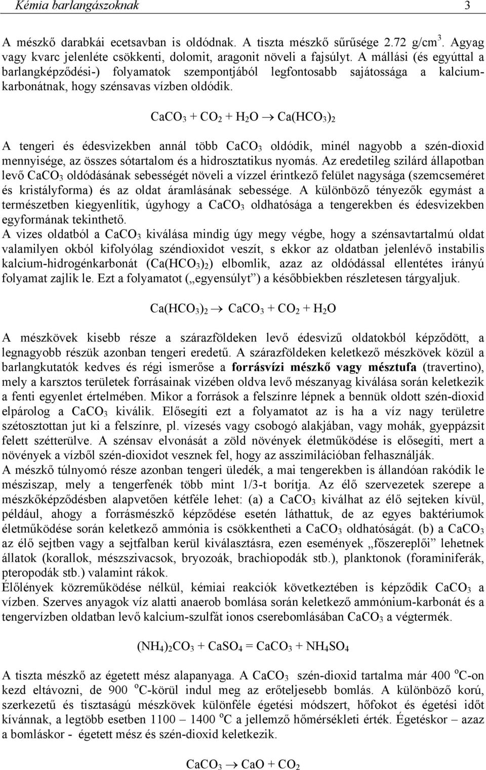 CaCO 3 + CO 2 + H 2 O Ca(HCO 3 ) 2 A tengeri és édesvizekben annál több CaCO 3 oldódik, minél nagyobb a szén-dioxid mennyisége, az összes sótartalom és a hidrosztatikus nyomás.