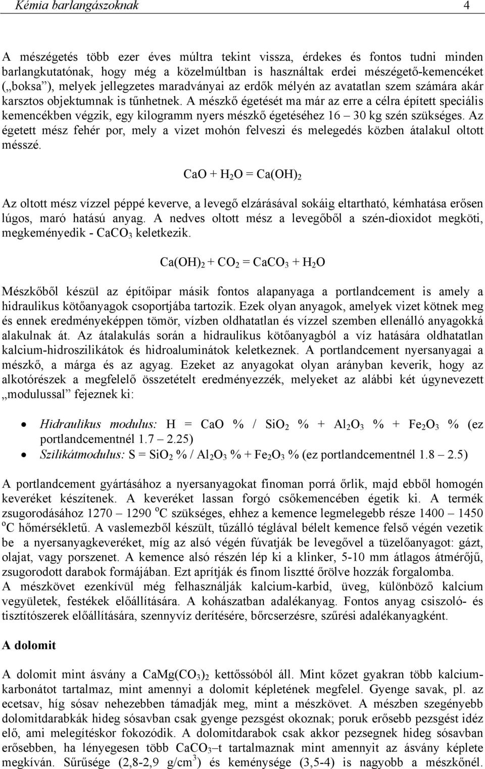 A mészkő égetését ma már az erre a célra épített speciális kemencékben végzik, egy kilogramm nyers mészkő égetéséhez 16 30 kg szén szükséges.