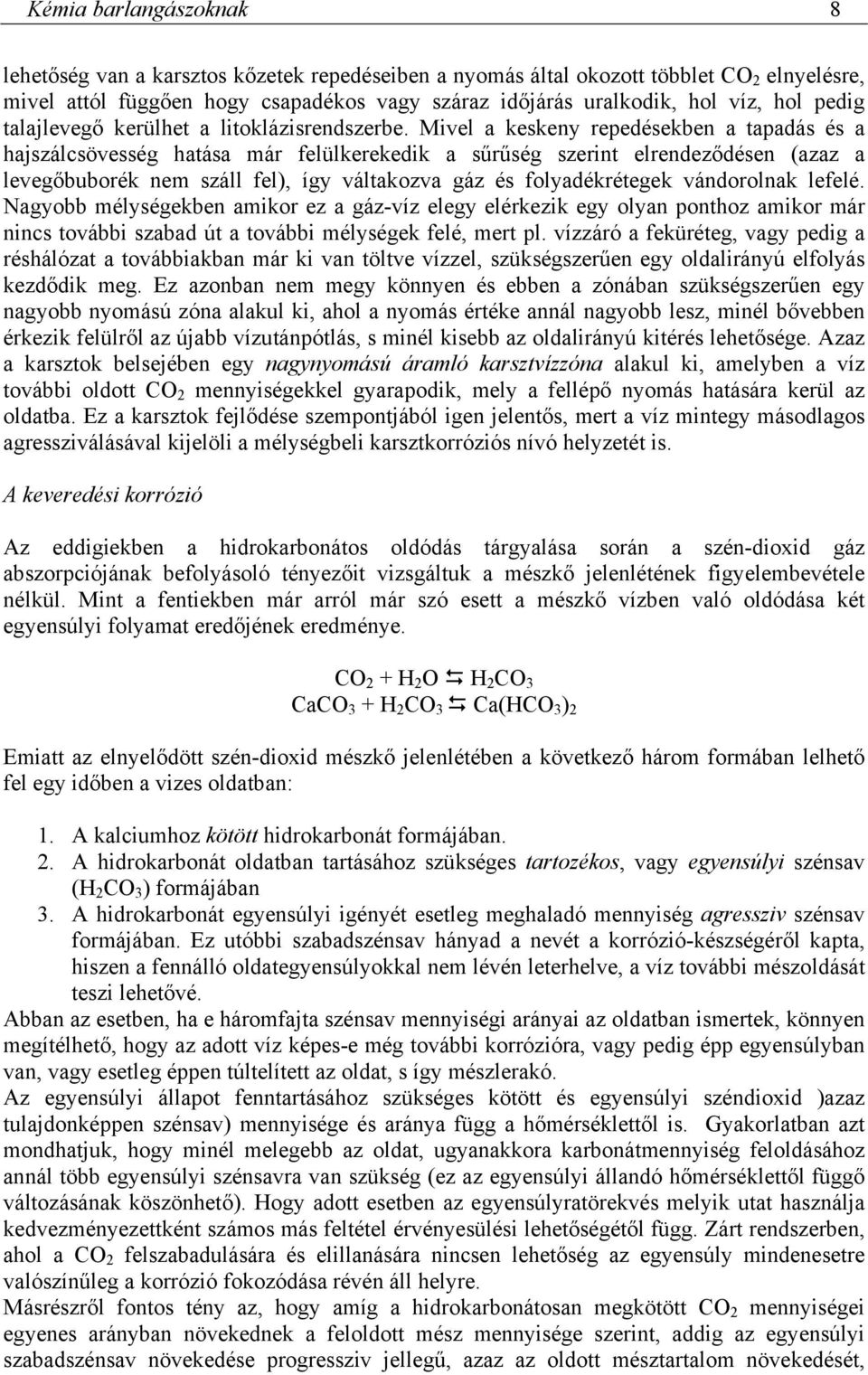 Mivel a keskeny repedésekben a tapadás és a hajszálcsövesség hatása már felülkerekedik a sűrűség szerint elrendeződésen (azaz a levegőbuborék nem száll fel), így váltakozva gáz és folyadékrétegek