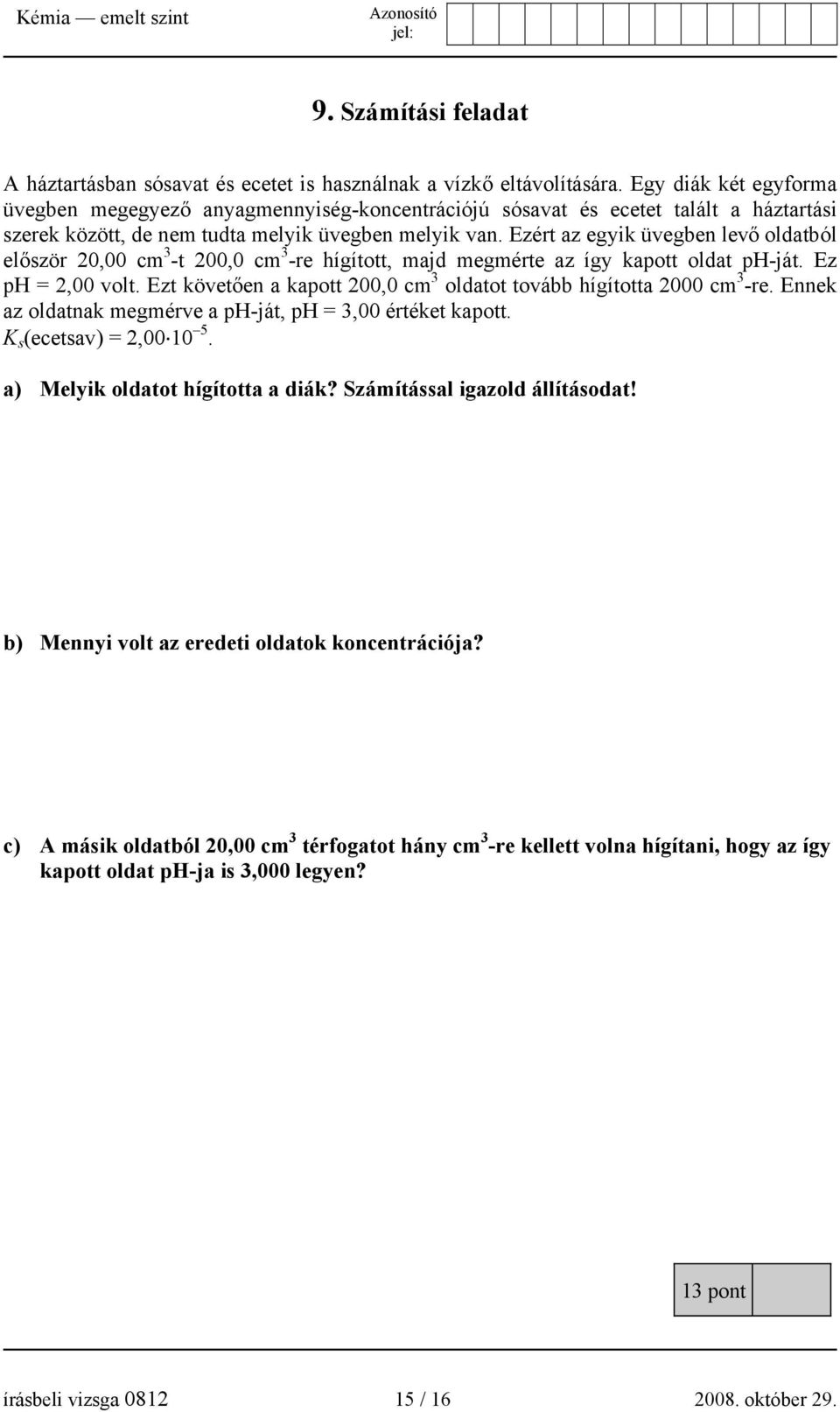 Ezért az egyik üvegben levő oldatból először 20,00 cm 3 -t 200,0 cm 3 -re hígított, majd megmérte az így kapott oldat ph-ját. Ez ph = 2,00 volt.