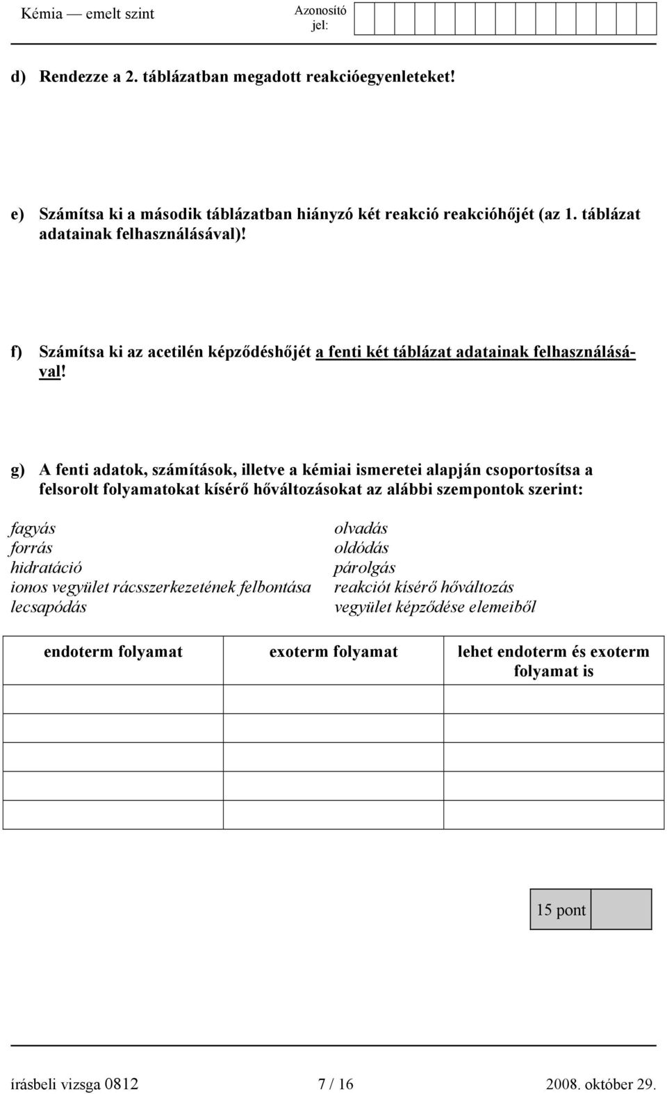 g) A fenti adatok, számítások, illetve a kémiai ismeretei alapján csoportosítsa a felsorolt folyamatokat kísérő hőváltozásokat az alábbi szempontok szerint: fagyás forrás