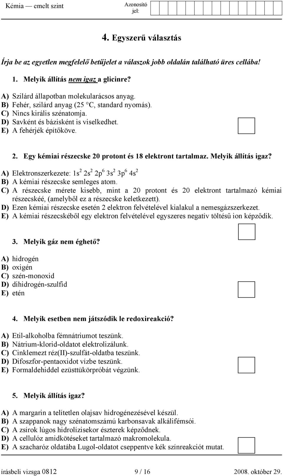 Egy kémiai részecske 20 protont és 18 elektront tartalmaz. Melyik állítás igaz? A) Elektronszerkezete: 1s 2 2s 2 2p 6 3s 2 3p 6 4s 2 B) A kémiai részecske semleges atom.