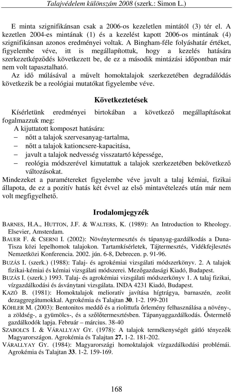 A Binghm-féle folyáshtár értéket, figyelembe véve, itt is megállpítottuk, hogy kezelés htásár szerkezetképződés következett be, de ez második mintázási időpontbn már nem volt tpsztlhtó.