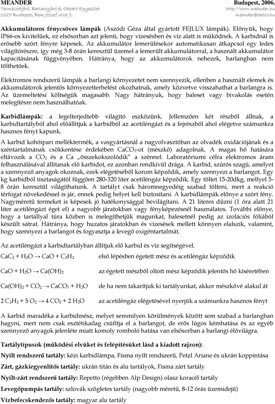 Az akkumulátor lemerülésekor automatikusan átkapcsol egy ledes világítórészre, így még 3-8 órán keresztül üzemel a lemerült akkumulátorral, a használt akkumulátor kapacitásának függvényében.