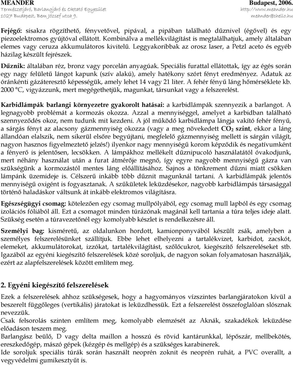 Dűznik: általában réz, bronz vagy porcelán anyagúak. Speciális furattal ellátottak, így az égés során egy nagy felületű lángot kapunk (szív alakú), amely hatékony szórt fényt eredményez.