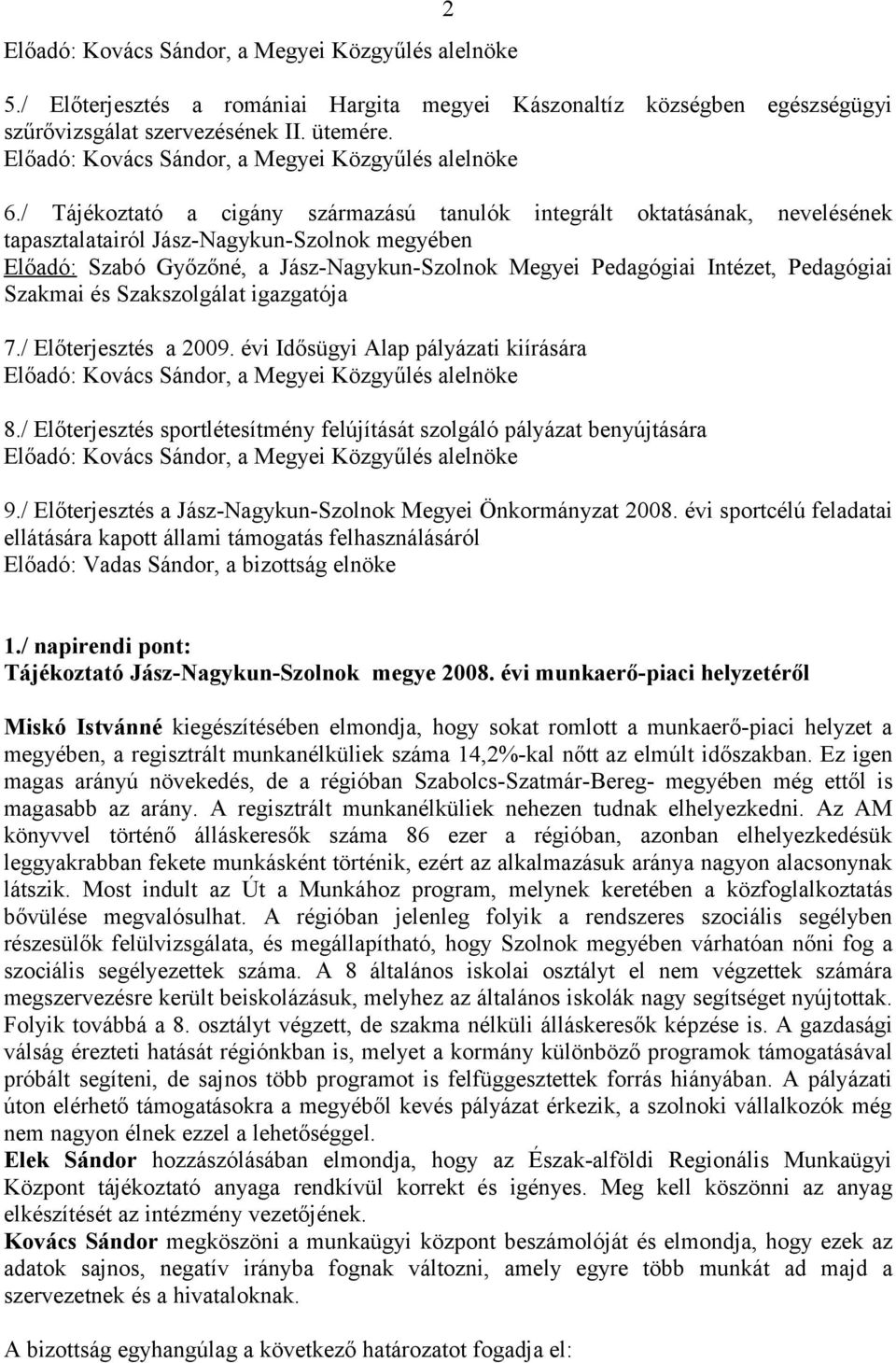 / Tájékoztató a cigány származású tanulók integrált oktatásának, nevelésének tapasztalatairól Jász-Nagykun-Szolnok megyében Előadó: Szabó Győzőné, a Jász-Nagykun-Szolnok Megyei Pedagógiai Intézet,