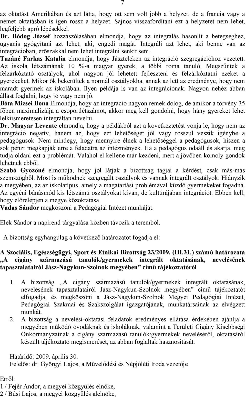 Bódog József hozzászólásában elmondja, hogy az integrálás hasonlít a betegséghez, ugyanis gyógyítani azt lehet, aki, engedi magát.