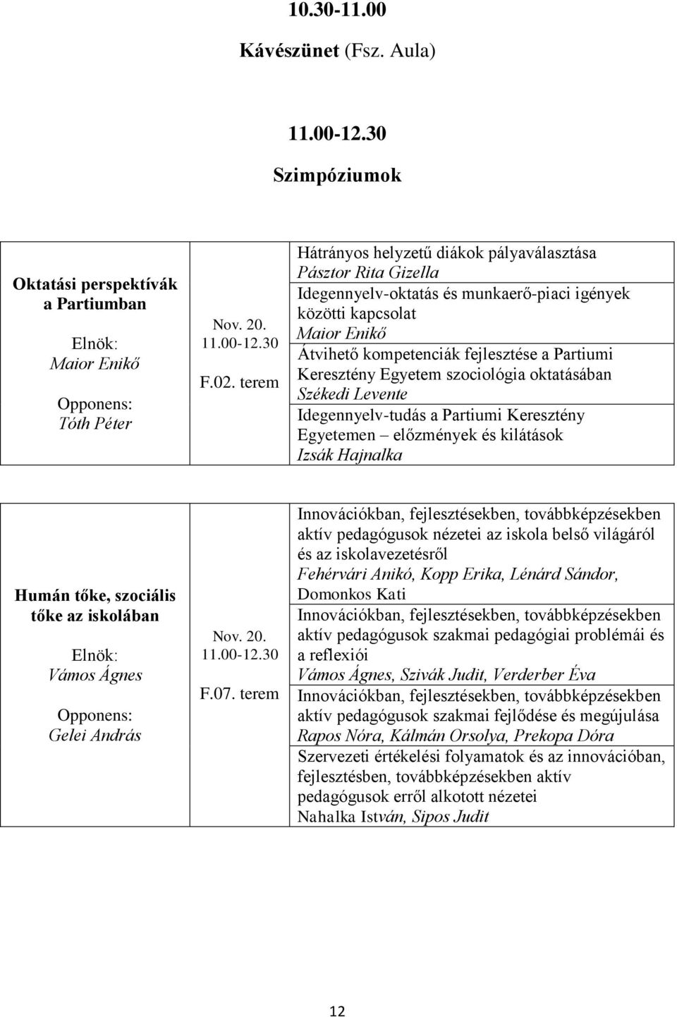 Keresztény Egyetem szociológia oktatásában Székedi Levente Idegennyelv-tudás a Partiumi Keresztény Egyetemen előzmények és kilátások Izsák Hajnalka Humán tőke, szociális tőke az iskolában Vámos Ágnes