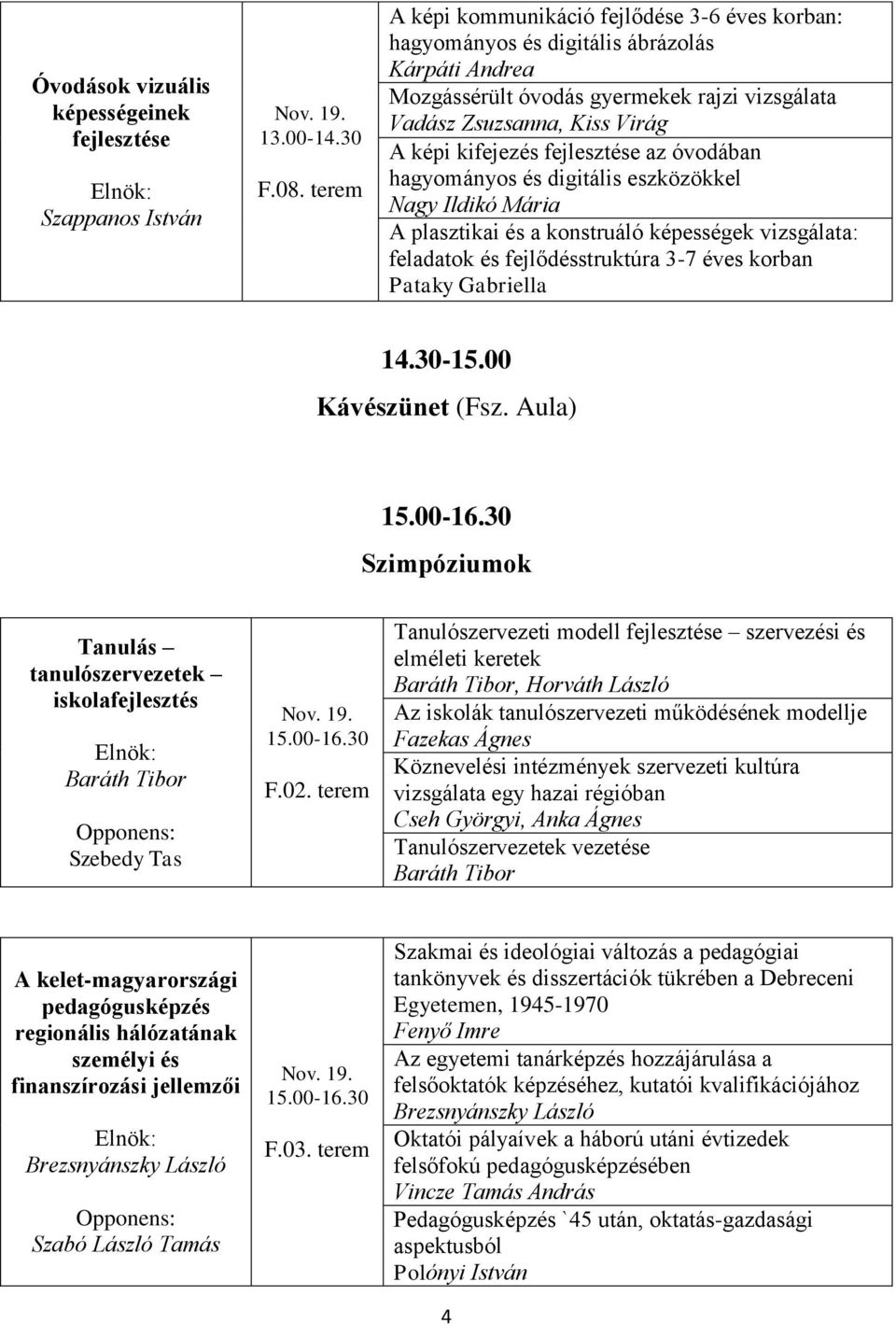 fejlesztése az óvodában hagyományos és digitális eszközökkel Nagy Ildikó Mária A plasztikai és a konstruáló képességek vizsgálata: feladatok és fejlődésstruktúra 3-7 éves korban Pataky Gabriella 14.