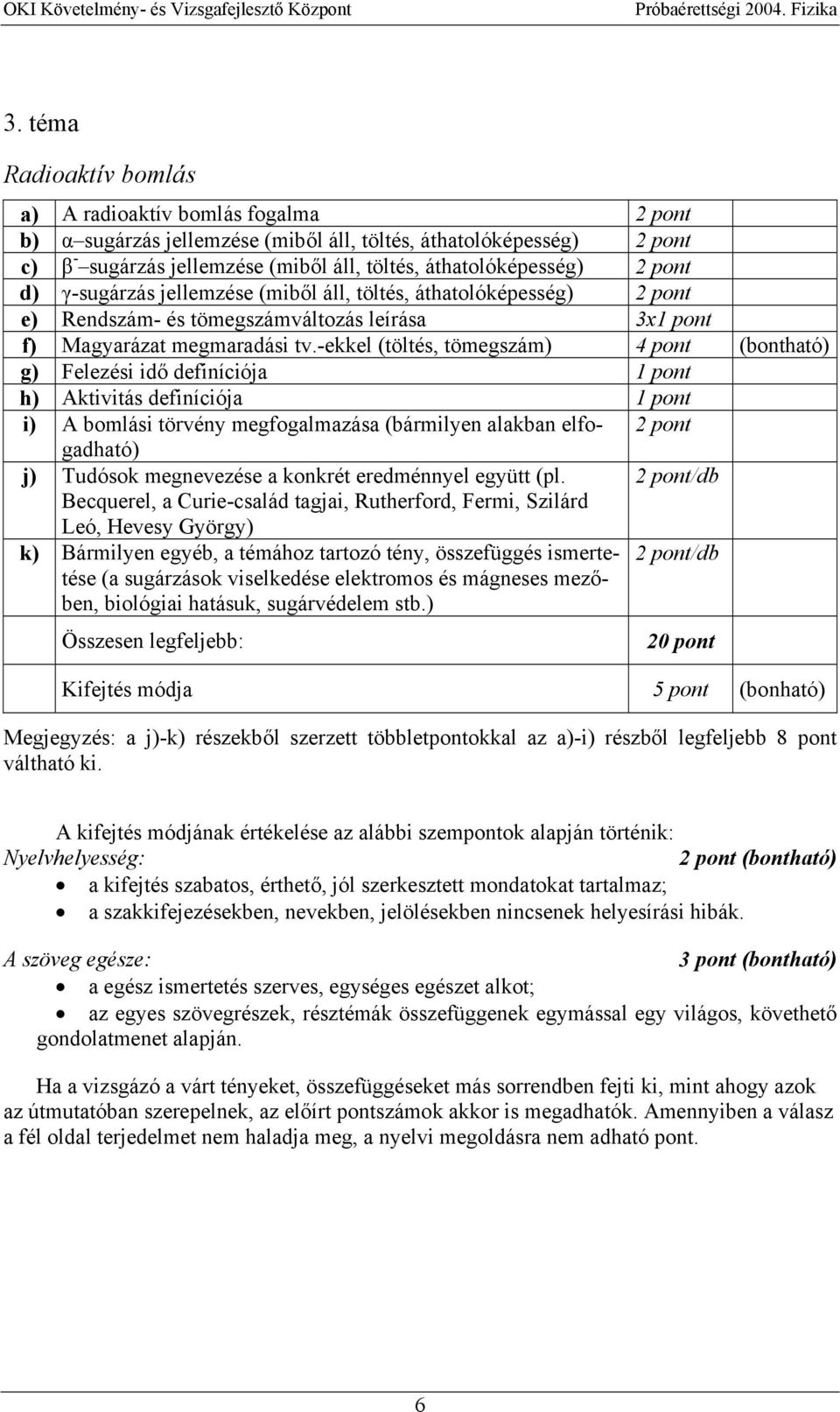 -ekkel (töltés, tömegszám) 4 pont (bontható) g) Felezési idő definíciója h) Aktivitás definíciója i) A bomlási törvény megfogalmazása (bármilyen alakban elfogadható) j) Tudósok megnevezése a konkrét