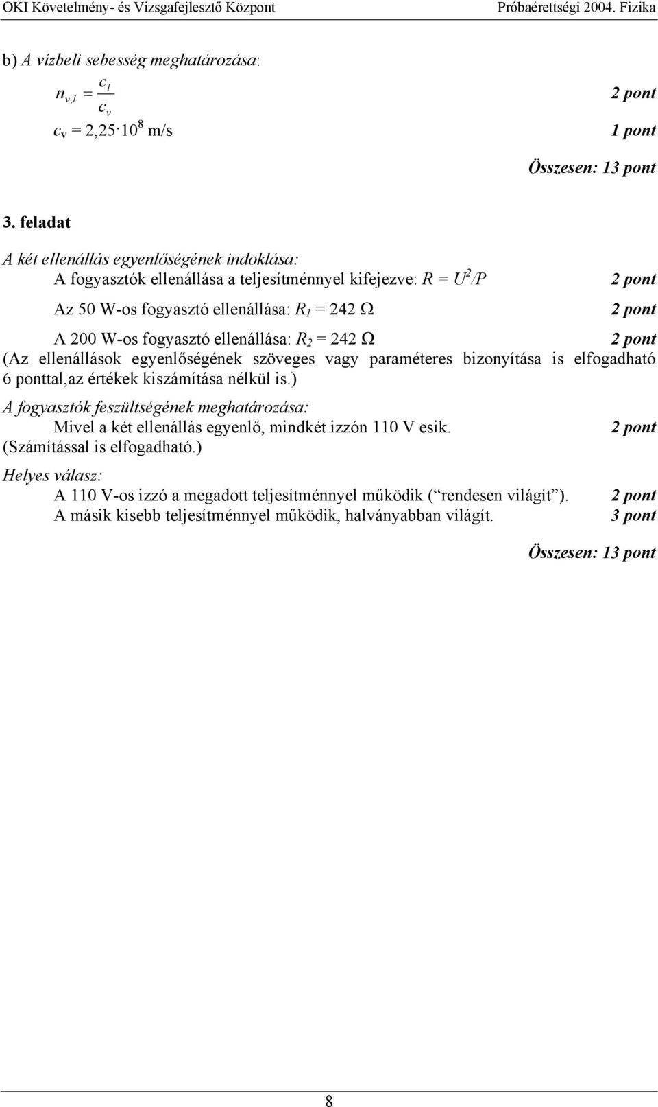 fogyasztó ellenállása: R = 4 Ω (Az ellenállások egyenlőségének szöveges vagy paraméteres bizonyítása is elfogadható 6 ponttal,az értékek kiszámítása nélkül is.