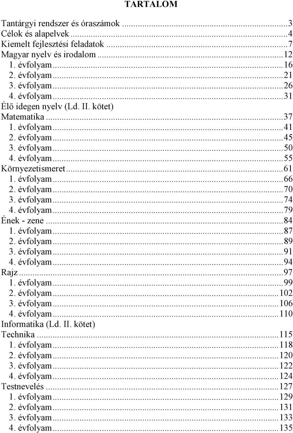 ..84 1. évfolyam...87 2. évfolyam...89 3. évfolyam...91 4. évfolyam...94 Rajz...97 1. évfolyam...99 2. évfolyam...102 3. évfolyam...106 4. évfolyam...110 Informatika (Ld. II. kötet) Technika.