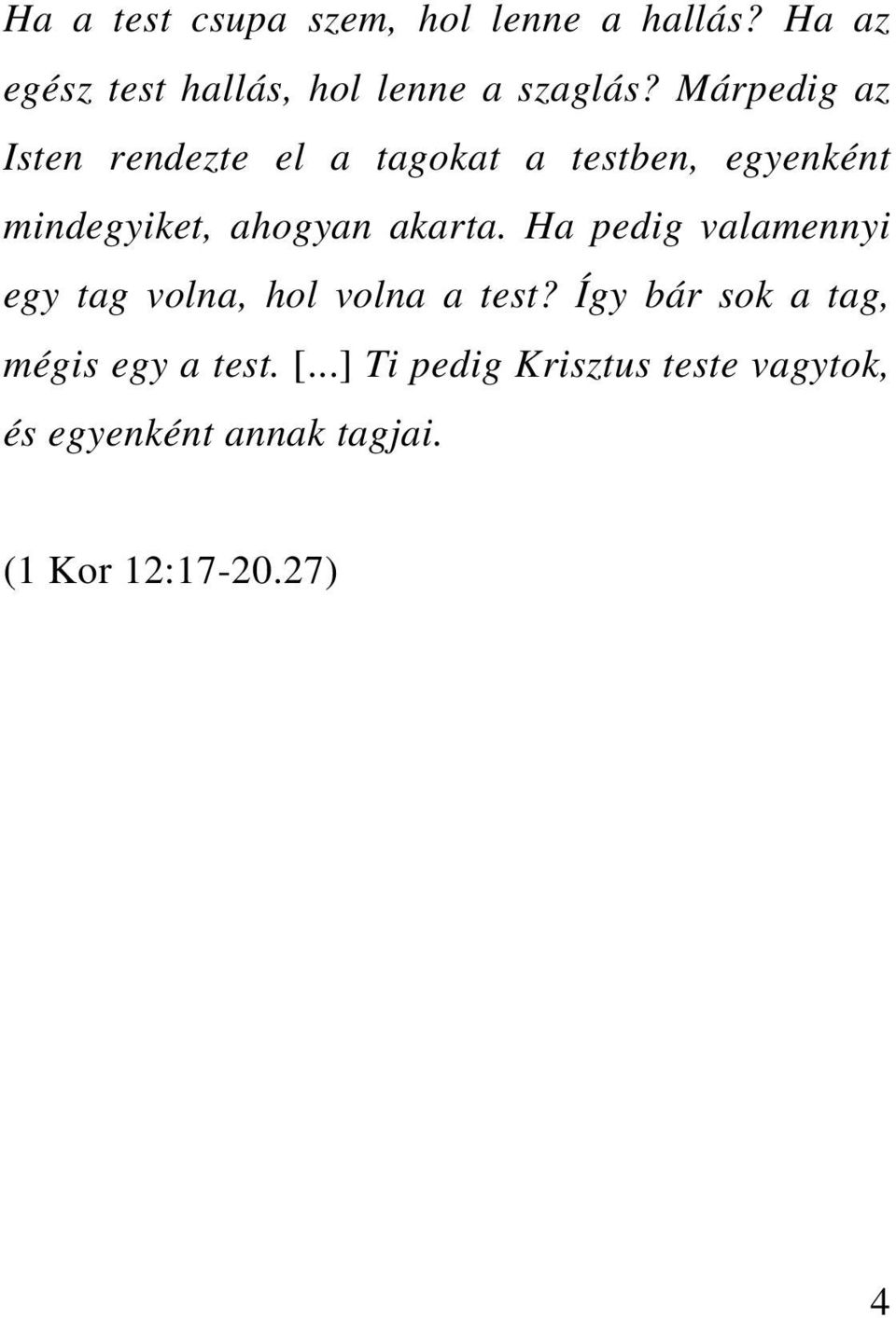 Ha pedig valamennyi egy tag volna, hol volna a test? Így bár sok a tag, mégis egy a test.