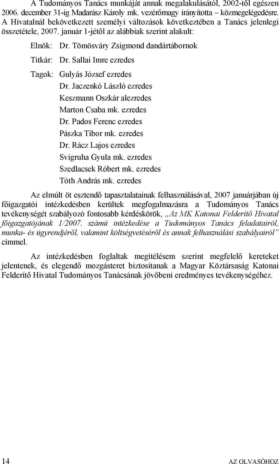 Sallai Imre ezredes Tagok: Gulyás József ezredes Dr. Jaczenkó László ezredes Keszmann Oszkár alezredes Marton Csaba mk. ezredes Dr. Pados Ferenc ezredes Pászka Tibor mk. ezredes Dr. Rácz Lajos ezredes Svigruha Gyula mk.