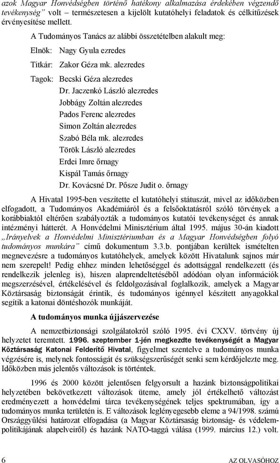 Jaczenkó László alezredes Jobbágy Zoltán alezredes Pados Ferenc alezredes Simon Zoltán alezredes Szabó Béla mk. alezredes Török László alezredes Erdei Imre őrnagy Kispál Tamás őrnagy Dr. Kovácsné Dr.