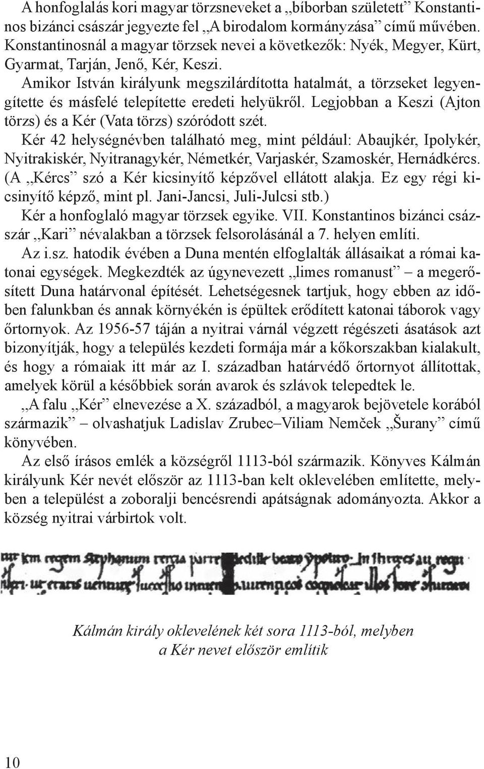 Amikor István királyunk megszilárdította hatalmát, a törzseket legyengítette és másfelé telepítette eredeti helyükről. Legjobban a Keszi (Ajton törzs) és a Kér (Vata törzs) szóródott szét.