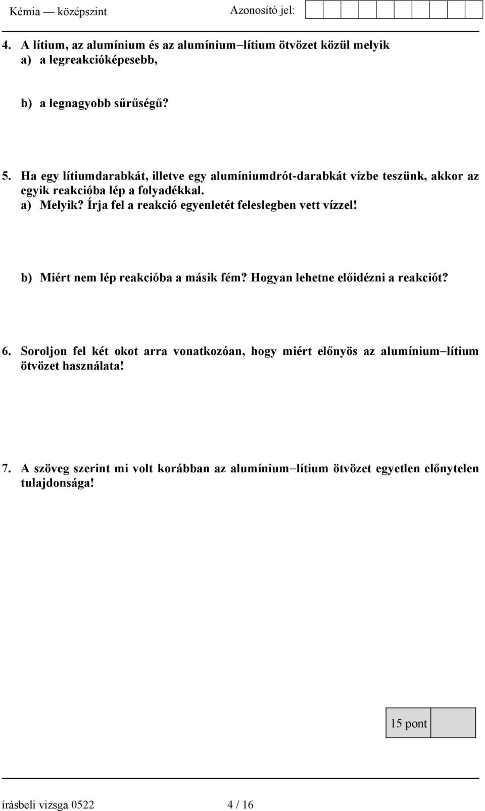 Írja fel a reakció egyenletét feleslegben vett vízzel! b) Miért nem lép reakcióba a másik fém? Hogyan lehetne előidézni a reakciót? 6.