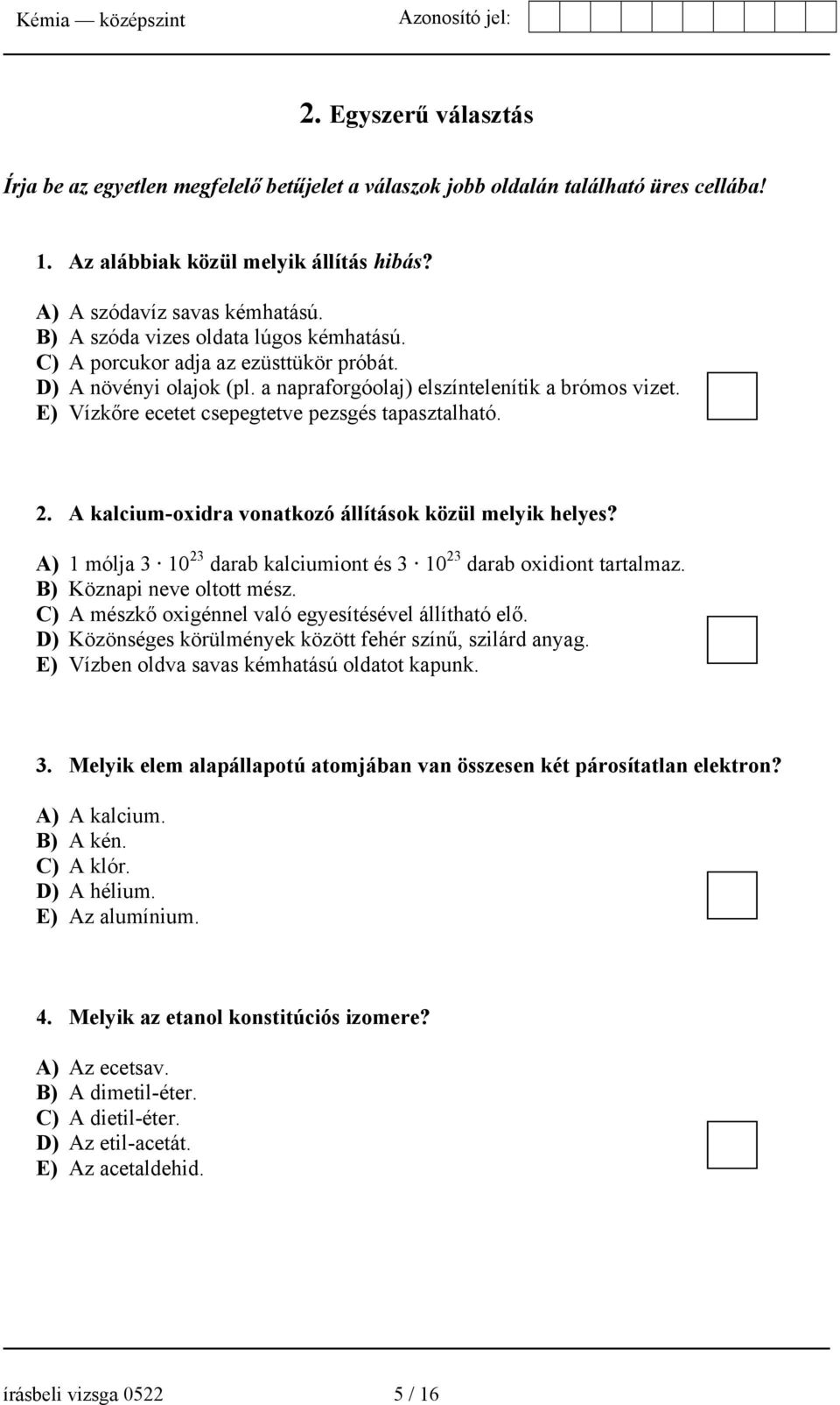 E) Vízkőre ecetet csepegtetve pezsgés tapasztalható. 2. A kalcium-oxidra vonatkozó állítások közül melyik helyes? A) 1 mólja 3 10 23 darab kalciumiont és 3 10 23 darab oxidiont tartalmaz.