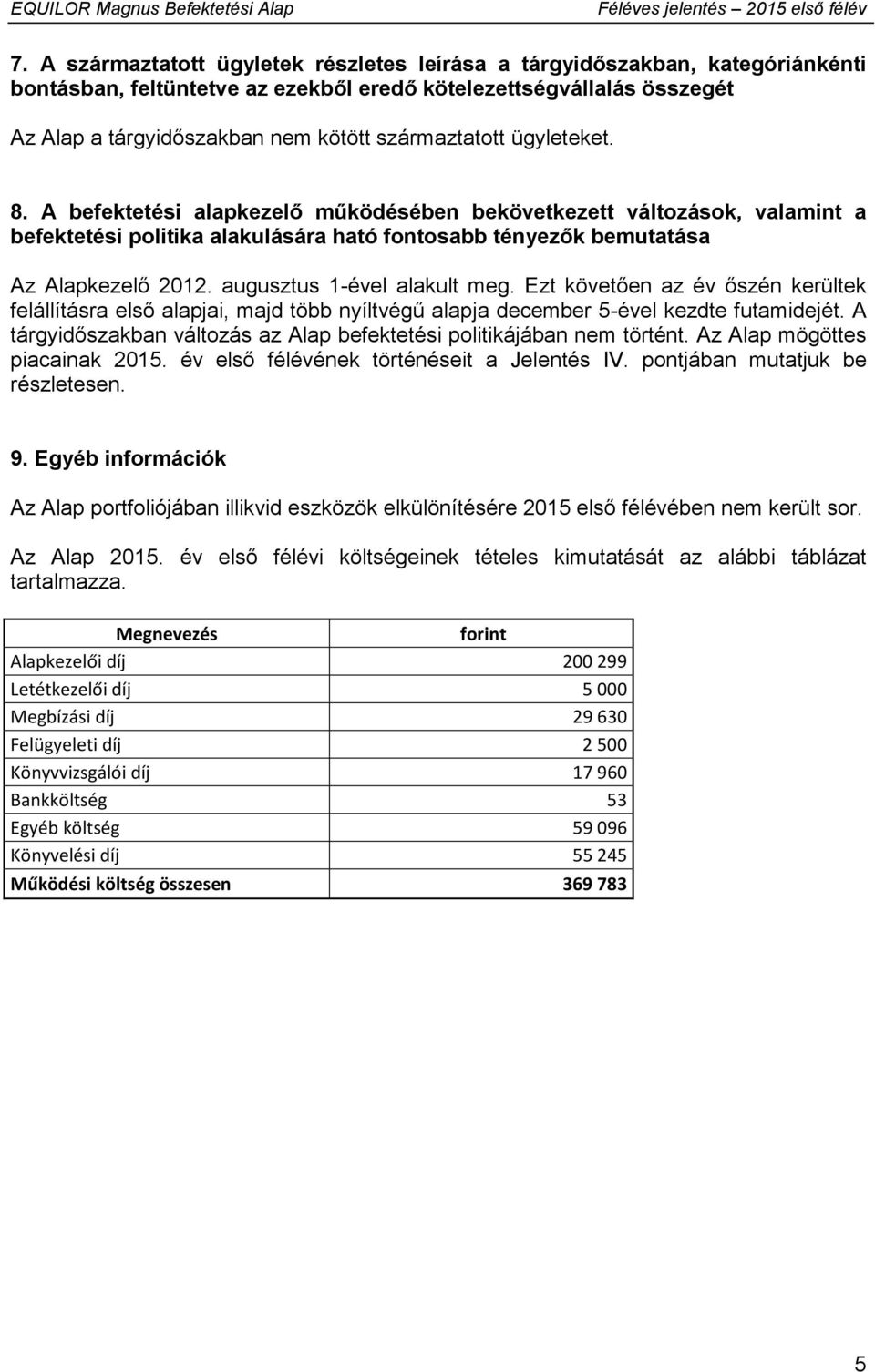 augusztus 1-ével alakult meg. Ezt követően az év őszén kerültek felállításra első alapjai, majd több nyíltvégű alapja december 5-ével kezdte futamidejét.