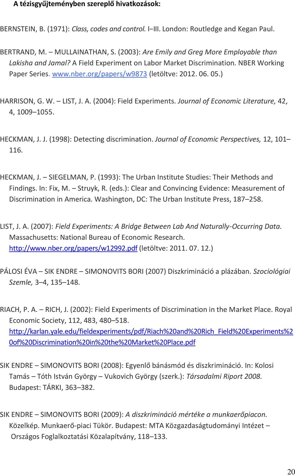 ) HARRISON, G. W. LIST, J. A. (2004): Field Experiments. Journal of Economic Literature, 42, 4, 1009 1055. HECKMAN, J. J. (1998): Detecting discrimination.