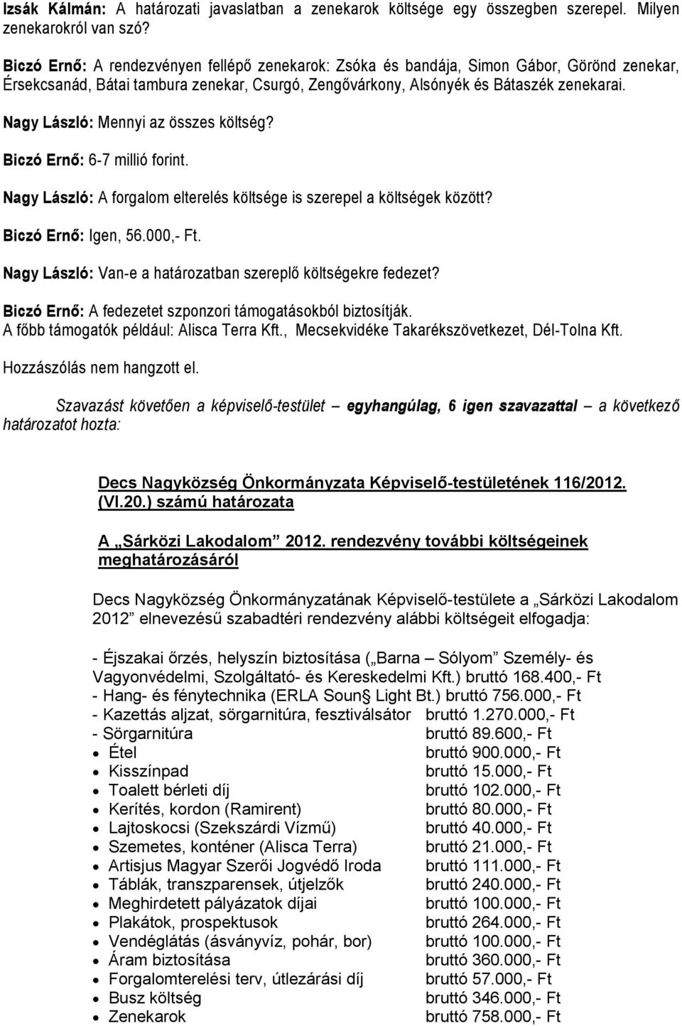 Nagy László: Mennyi az összes költség? Biczó Ernő: 6-7 millió forint. Nagy László: A forgalom elterelés költsége is szerepel a költségek között? Biczó Ernő: Igen, 56.000,- Ft.