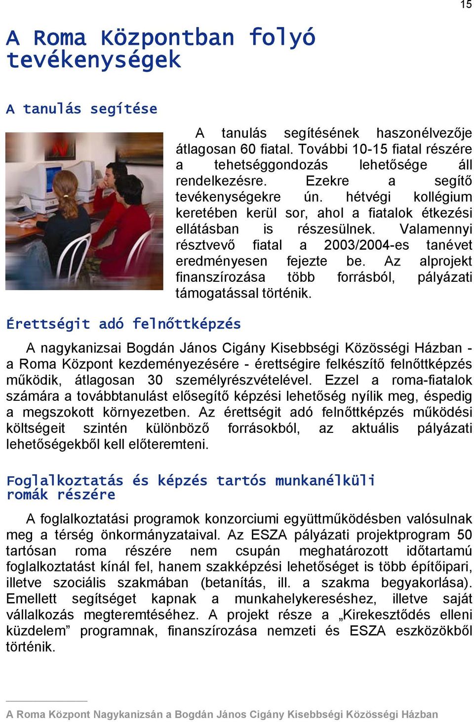 Valamennyi résztvevő fiatal a 2003/2004-es tanévet eredményesen fejezte be. Az alprojekt finanszírozása több forrásból, pályázati támogatással történik.