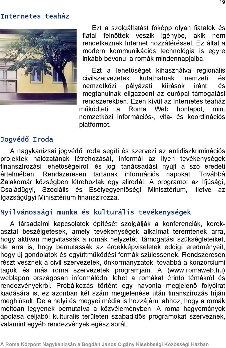 Ezt a lehetőséget kihasználva regionális civilszervezetek kutathatnak nemzeti és nemzetközi pályázati kiírások iránt, és megtanulnak eligazodni az európai támogatási rendszerekben.