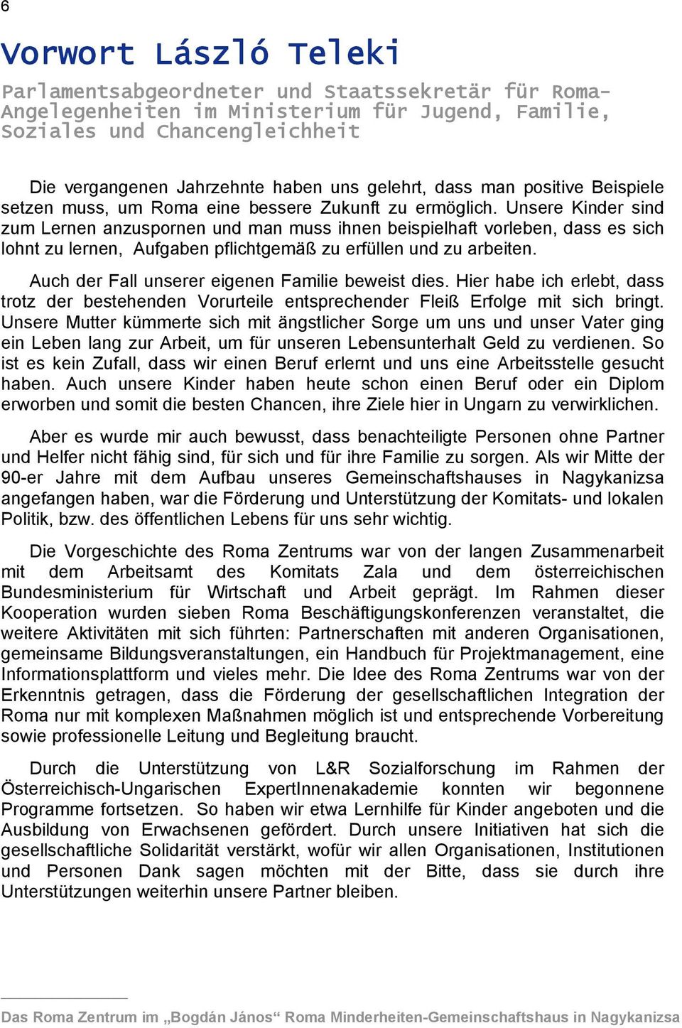 Unsere Kinder sind zum Lernen anzuspornen und man muss ihnen beispielhaft vorleben, dass es sich lohnt zu lernen, Aufgaben pflichtgemäß zu erfüllen und zu arbeiten.