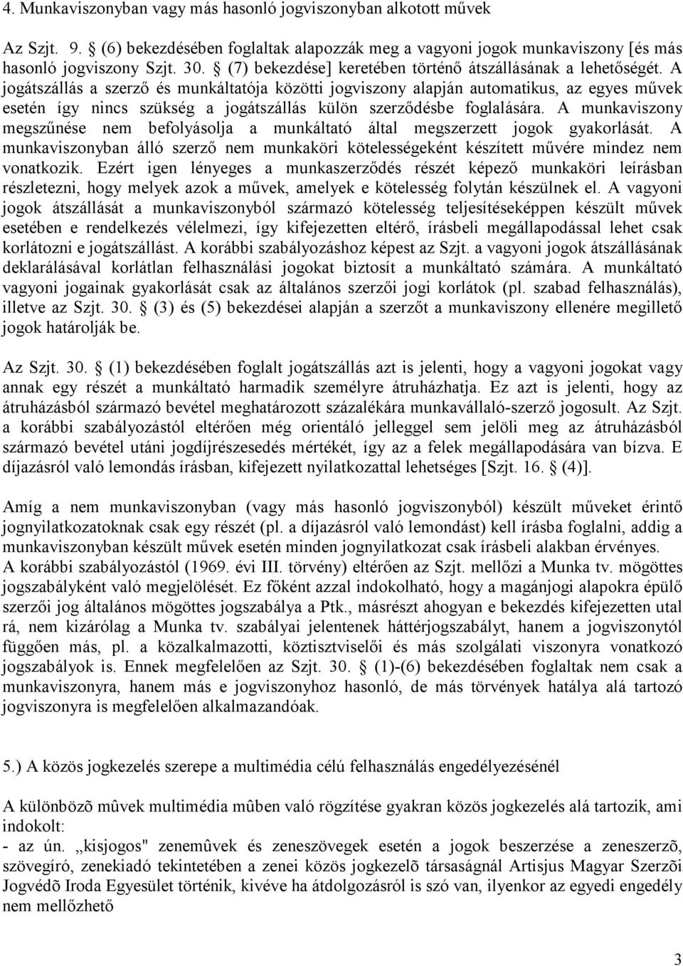 A jogátszállás a szerző és munkáltatója közötti jogviszony alapján automatikus, az egyes művek esetén így nincs szükség a jogátszállás külön szerződésbe foglalására.