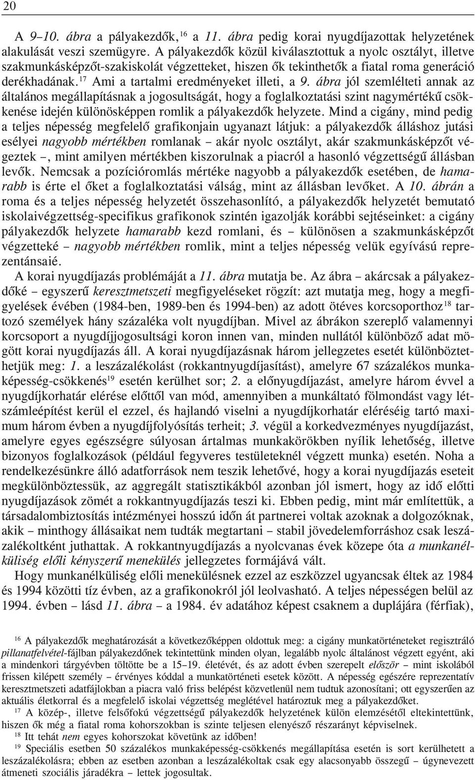 ábra jól szemléltet annak az általános megállapításnak a jogosultságát, hogy a foglalkoztatás sznt nagymértékû csökkenése dején különösképpen romlk a pályakezdõk helyzete.