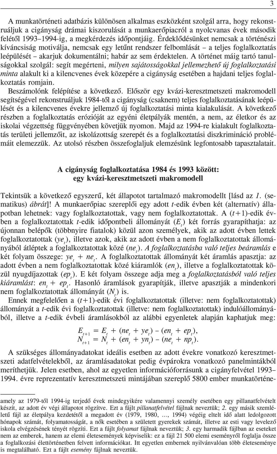 A történet mág tartó tanulságokkal szolgál: segít megérten, mlyen sajátosságokkal jellemezhetõ új foglalkoztatás mnta alakult k a klencvenes évek közepére a cgányság esetében a hajdan teljes