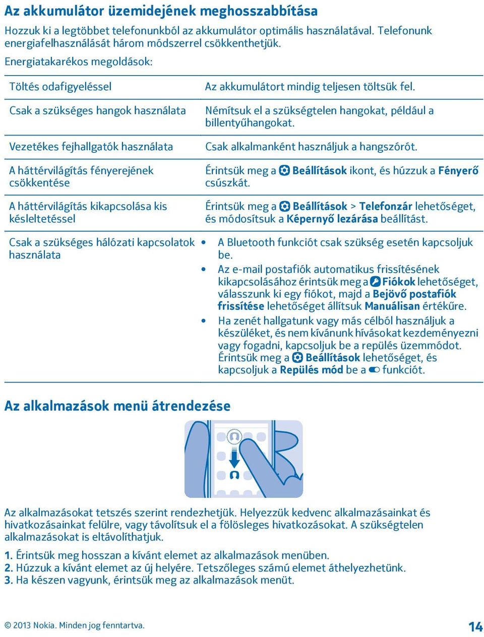 Némítsuk el a szükségtelen hangokat, például a billentyűhangokat. Csak alkalmanként használjuk a hangszórót. A háttérvilágítás fényerejének csökkentése Érintsük meg a csúszkát.