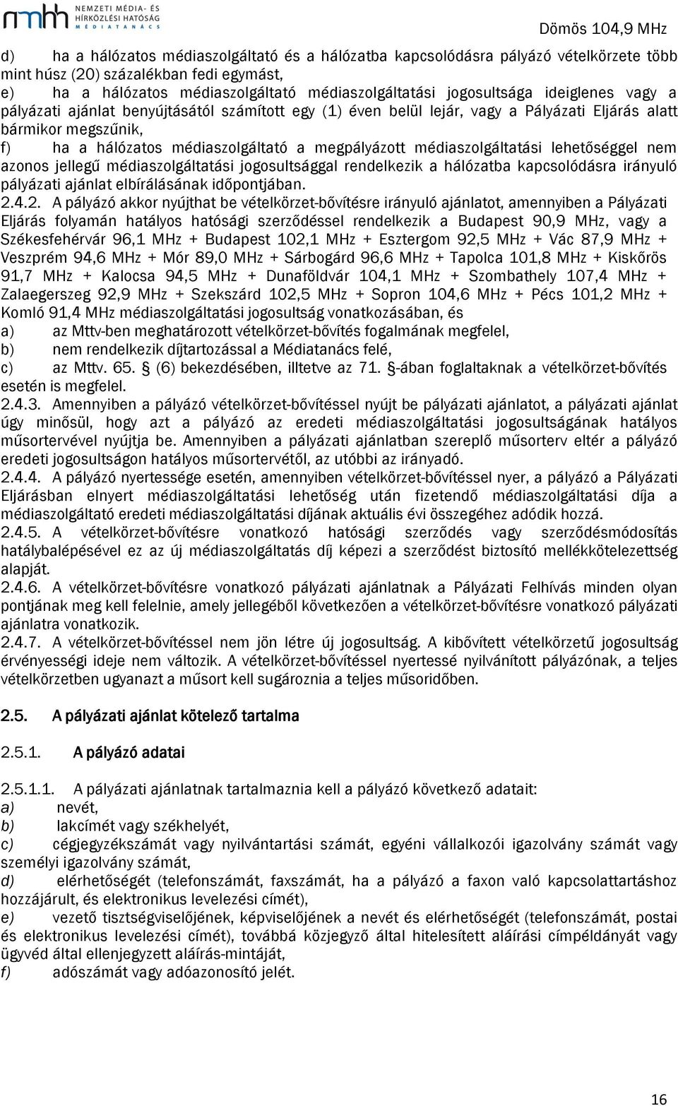 médiaszolgáltatási lehetőséggel nem azonos jellegű médiaszolgáltatási jogosultsággal rendelkezik a hálózatba kapcsolódásra irányuló pályázati ajánlat elbírálásának időpontjában. 2.